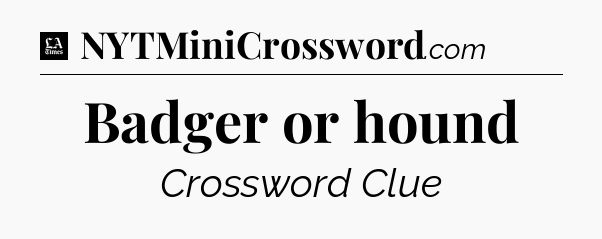 Badger or hound - LA Times Crossword