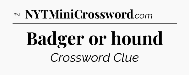 Badger or hound - WSJ Crossword
