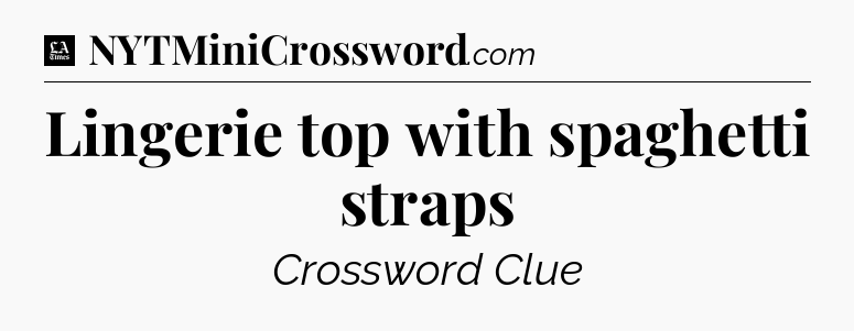 Lingerie top with spaghetti straps - LA Times Crossword