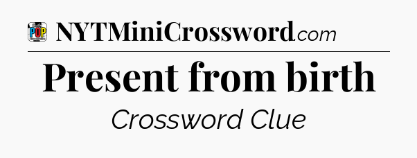 Present from birth Crossword Clue