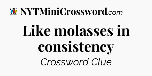 Like molasses in consistency Crossword Clue
