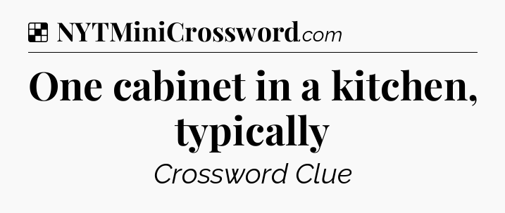Solution: One cabinet in a kitchen, typically - NYT Crossword