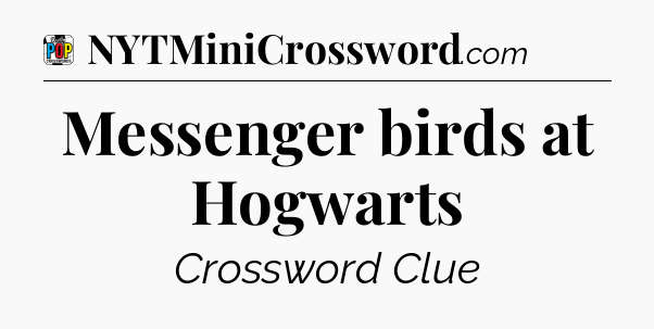 Messenger birds at Hogwarts Crossword Clue