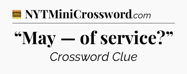 “May — of service?” - Eugene Sheffer Crossword