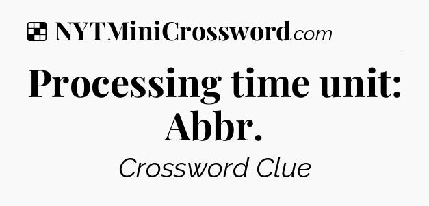 Solution: Processing time unit: Abbr - NYT Crossword