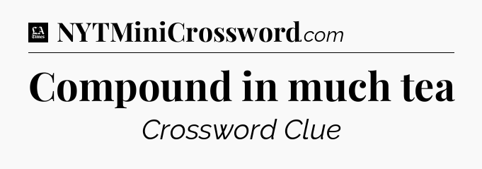 Compound in much tea - LA Times Crossword