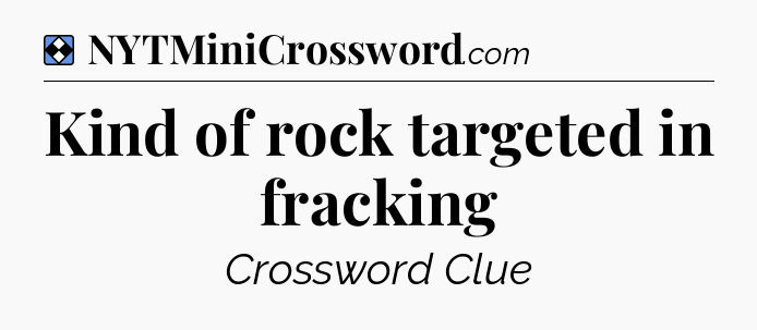 Solution: Kind of rock targeted in fracking - NYT Mini Crossword