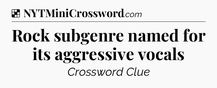 Solution: Rock subgenre named for its aggressive vocals - NYT Crossword