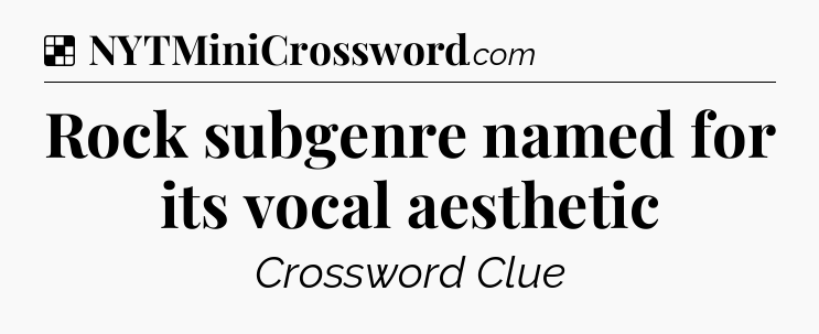 Solution: Rock subgenre named for its vocal aesthetic - NYT Crossword