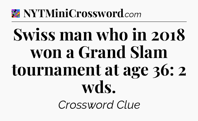 Swiss man who in 2018 won a Grand Slam tournament at age 36: 2 wds Crossword Clue