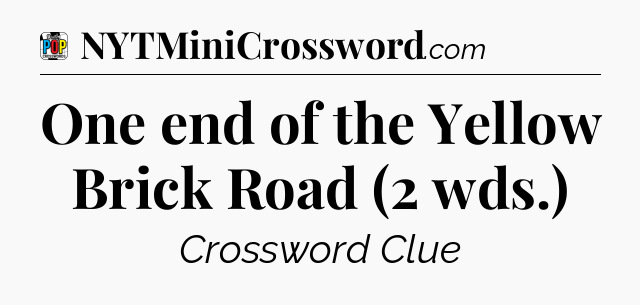 One end of the Yellow Brick Road (2 wds.) Crossword Clue