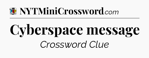 Cyberspace message Crossword Clue