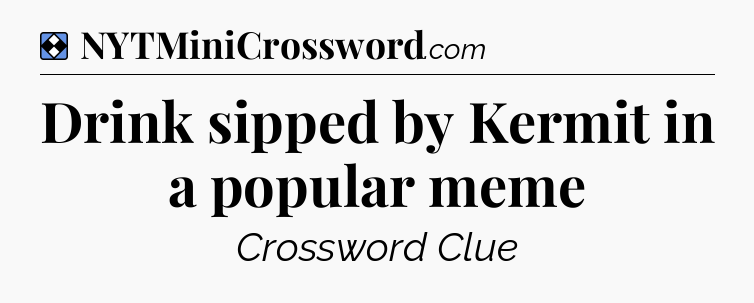 Solution: Drink sipped by Kermit in a popular meme - NYT Mini Crossword