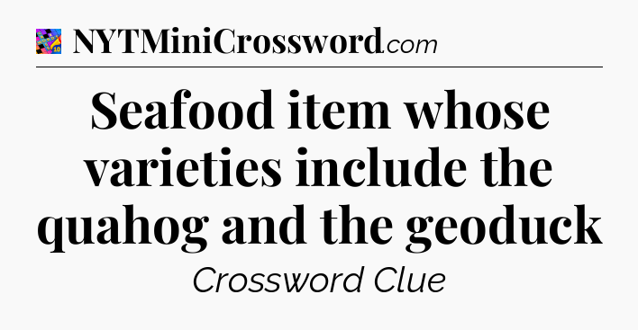 Seafood item whose varieties include the quahog and the geoduck Crossword Clue