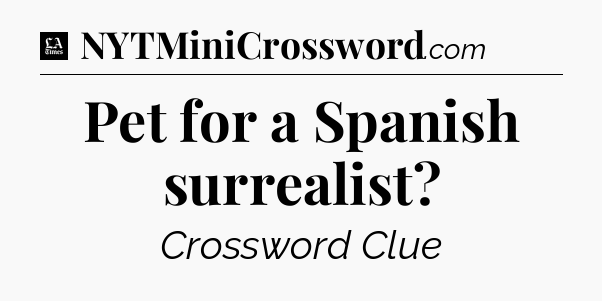 Pet for a Spanish surrealist - LA Times Crossword