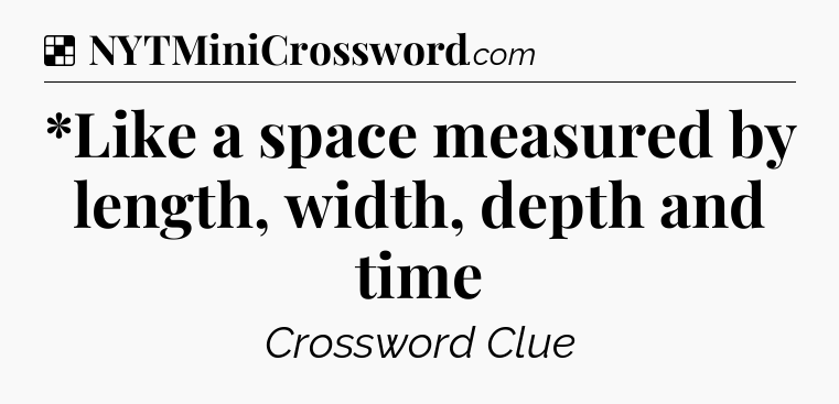 Solution: *Like a space measured by length, width, depth and time - NYT Crossword