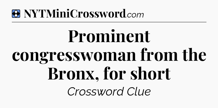 Solution: Prominent congresswoman from the Bronx, for short - NYT Mini Crossword