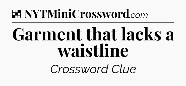 Solution: Garment that lacks a waistline - NYT Crossword