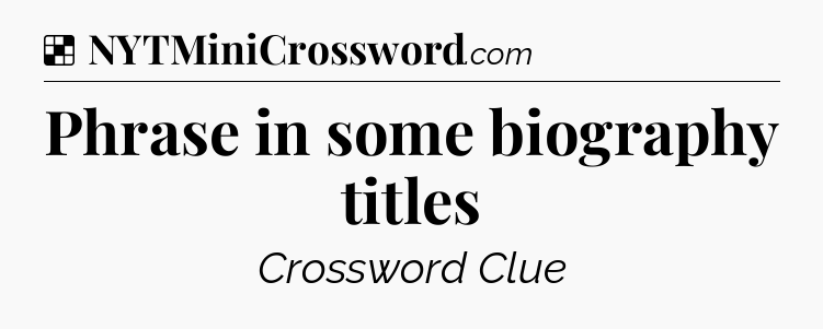 Solution: Phrase in some biography titles - NYT Crossword
