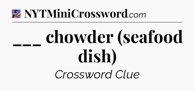 ___ chowder (seafood dish) Crossword Clue