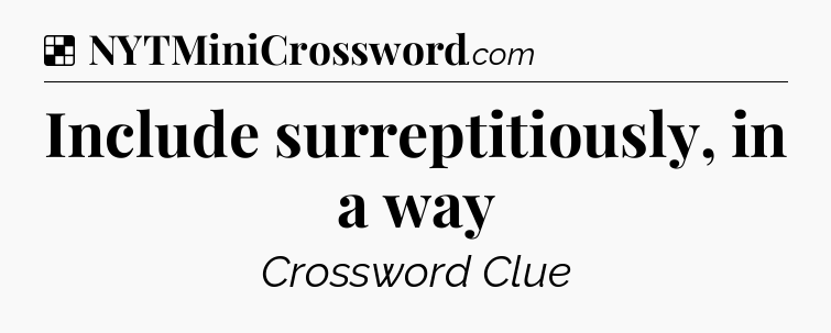 Solution: Include surreptitiously, in a way - NYT Crossword
