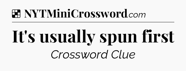 Solution: It's usually spun first - NYT Crossword