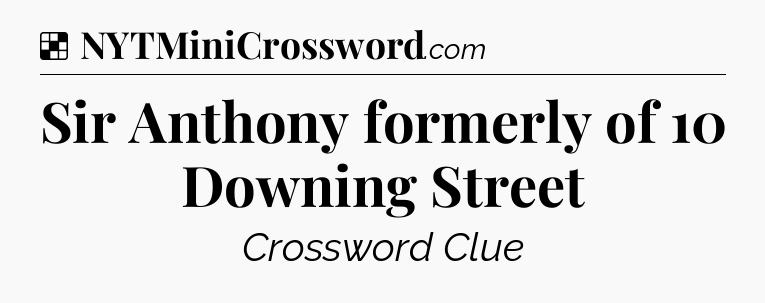 Solution: Sir Anthony formerly of 10 Downing Street - NYT Crossword