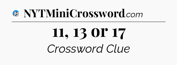 11, 13 or 17 Crossword Clue