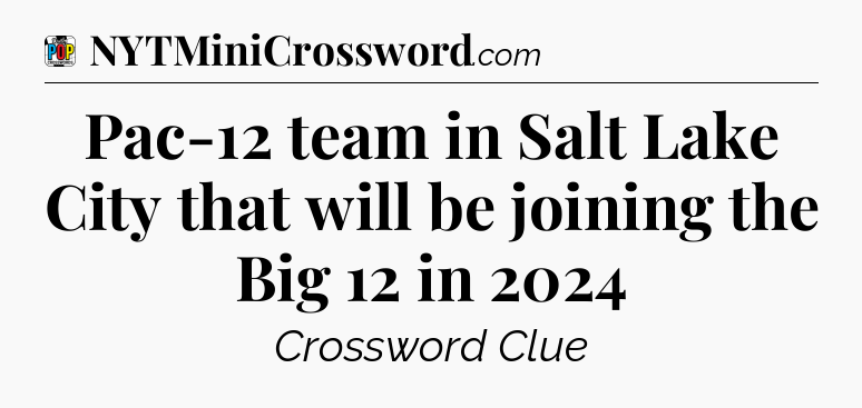 Pac-12 team in Salt Lake City that will be joining the Big 12 in 2024 Crossword Clue