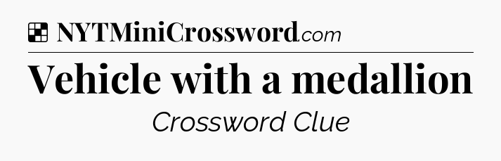 Solution: Vehicle with a medallion - NYT Crossword
