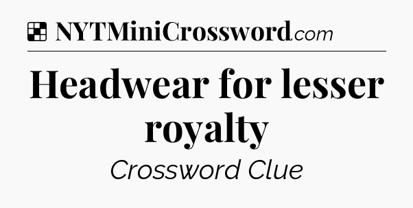 Solution: Headwear for lesser royalty - NYT Crossword