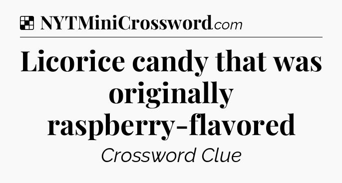 Solution: Licorice candy that was originally raspberry-flavored - NYT Crossword