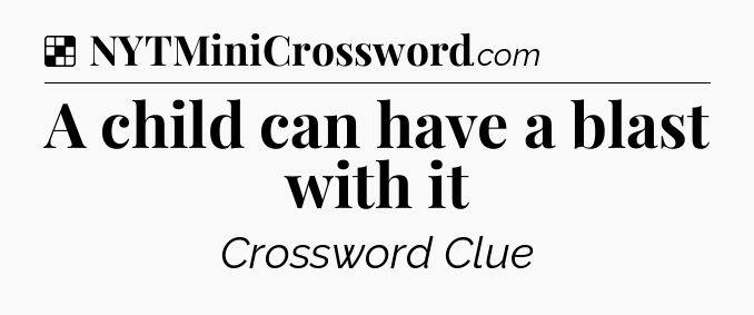 Solution: A child can have a blast with it - NYT Crossword