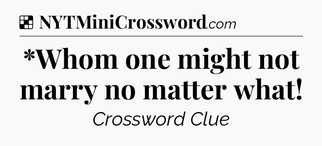 Solution: *Whom one might not marry no matter what - NYT Crossword