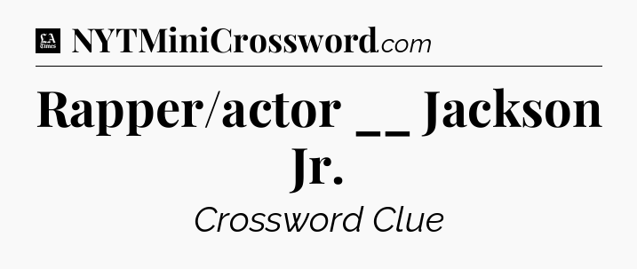 Rapper/actor __ Jackson Jr - LA Times Crossword