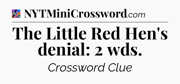 The Little Red Hen's denial: 2 wds Crossword Clue