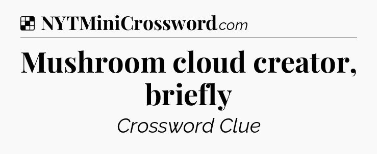 Solution: Mushroom cloud creator, briefly - NYT Crossword