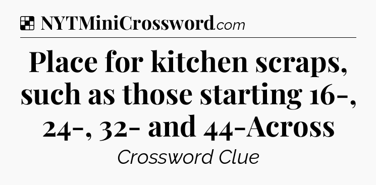 Solution: Place for kitchen scraps, such as those starting 16-, 24-, 32- and 44-Across - NYT Crossword