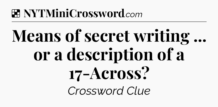 Solution: Means of secret writing ... or a description of a 17-Across - NYT Crossword