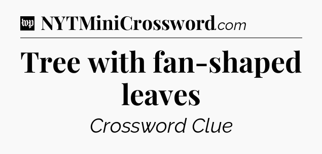 Tree with fan-shaped leaves Crossword Clue