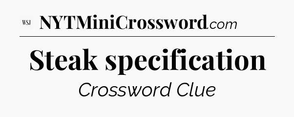 Steak specification - WSJ Crossword