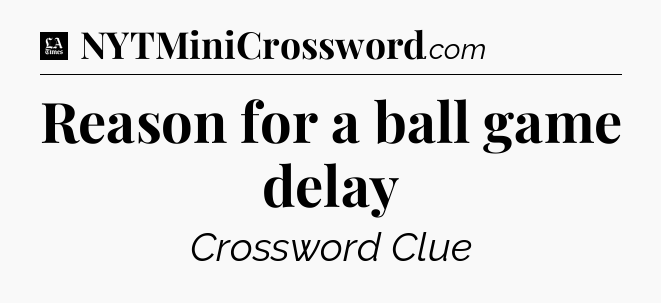 Reason for a ball game delay - LA Times Crossword