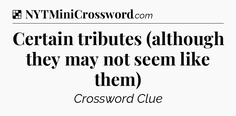 Solution: Certain tributes (although they may not seem like them) - NYT Crossword