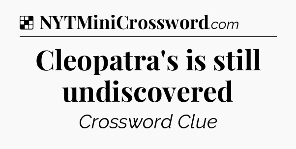 Solution: Cleopatra's is still undiscovered - NYT Crossword