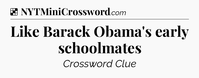 Solution: Like Barack Obama's early schoolmates - NYT Crossword