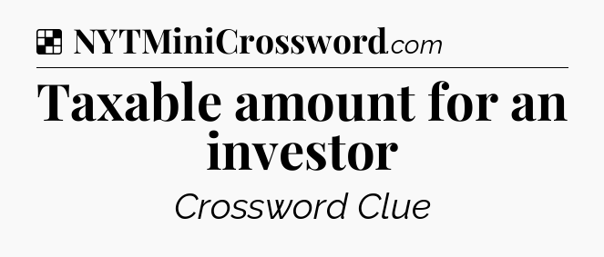 Solution: Taxable amount for an investor - NYT Crossword