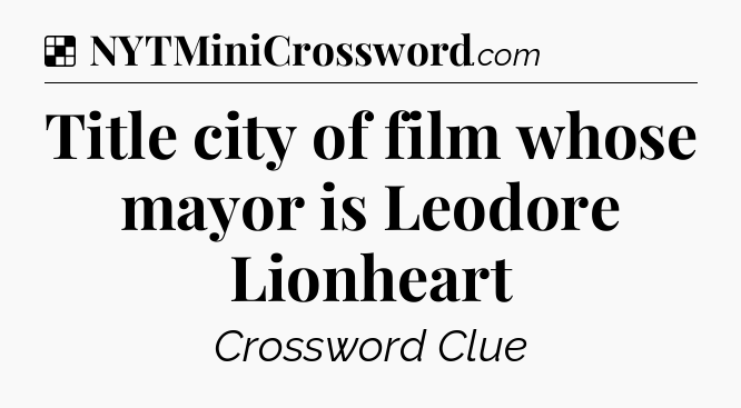 Solution: Title city of film whose mayor is Leodore Lionheart - NYT Crossword
