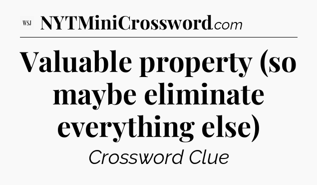 Valuable property (so maybe eliminate everything else) - WSJ Crossword