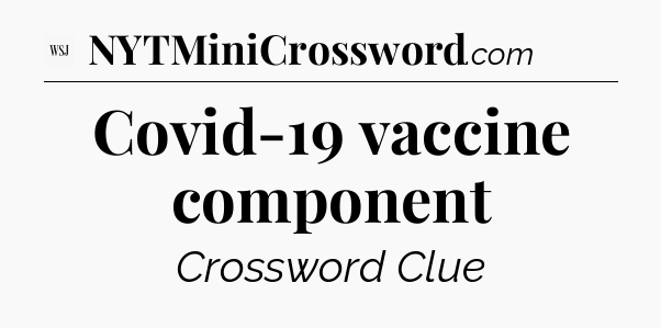 Covid-19 vaccine component - WSJ Crossword