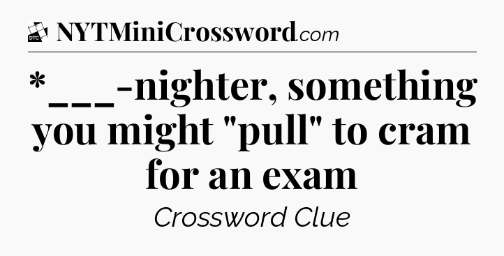 *___-nighter, something you might 